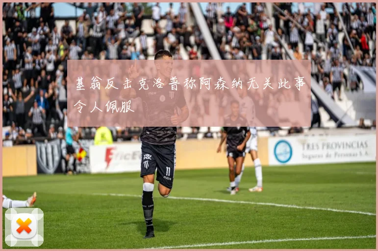基翁反击克洛普称阿森纳无关此事令人佩服