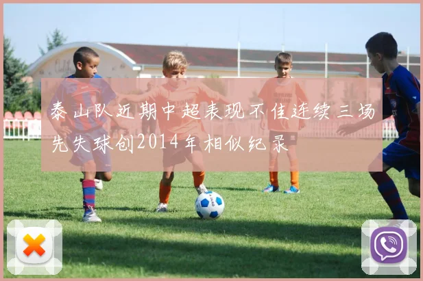 泰山队近期中超表现不佳连续三场先失球创2014年相似纪录