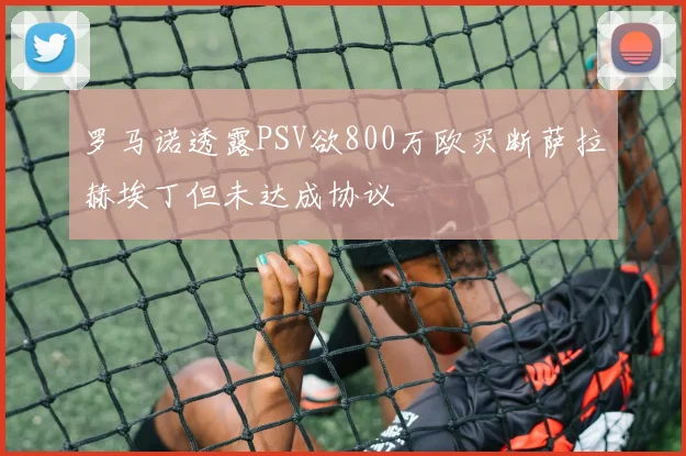 罗马诺透露PSV欲800万欧买断萨拉赫埃丁但未达成协议