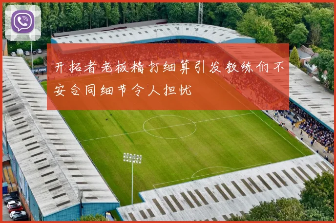 开拓者老板精打细算引发教练们不安合同细节令人担忧