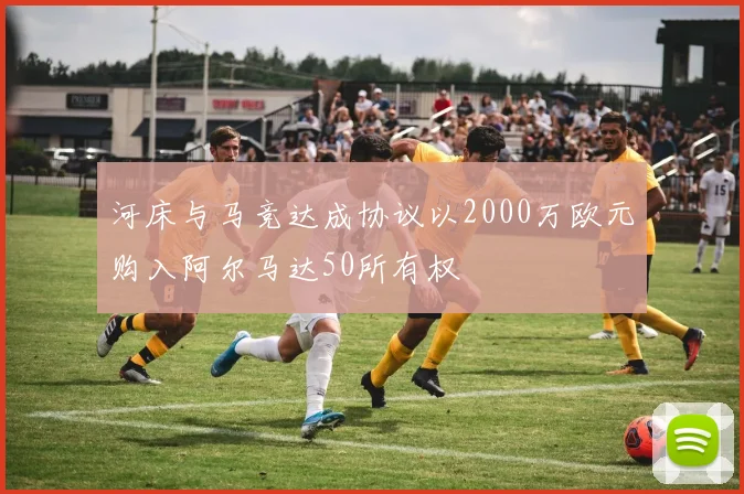 河床与马竞达成协议以2000万欧元购入阿尔马达50所有权