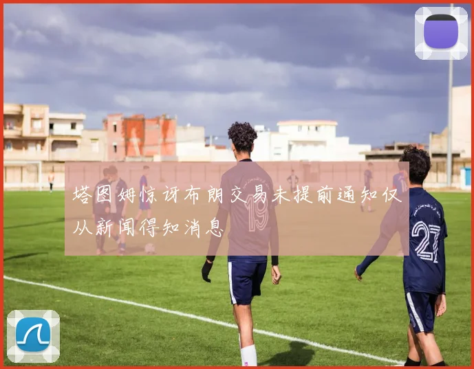 塔图姆惊讶布朗交易未提前通知仅从新闻得知消息